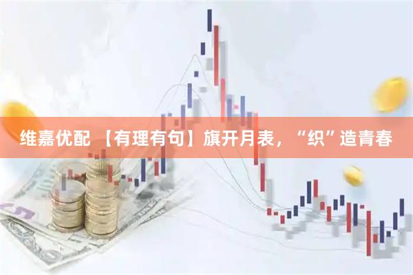 维嘉优配 【有理有句】旗开月表，“织”造青春